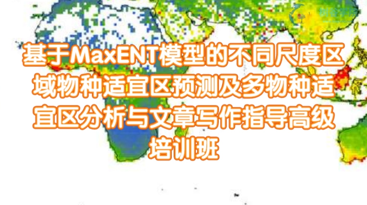 第九期-基于MaxENT模型的不同尺度区域物种适宜区预测及多物种适宜区分析与文章写作指导高级培训班