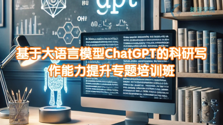 基于大语言模型ChatGPT的科研写作能力提升专题培训课程