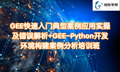 GEE快速入门典型案例应用实操+GEE-Python开发环境构建案例分析培训课程