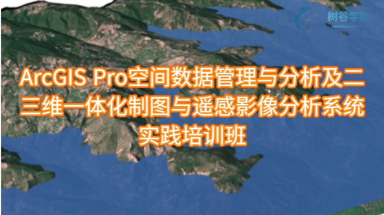 ArcGIS Pro空间数据管理与分析及二三维一体化制图与遥感影像分析系统实践培训班