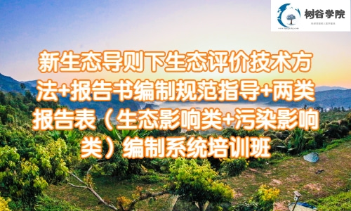 *新生态导则下生态评价技术方法+报告书编制规范指导+两类报告表（生态影响类+污染影响类）编制系统培训课程