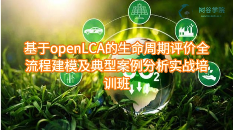 基于openLCA的生命周期评价全流程建模及典型案例分析实战培训班