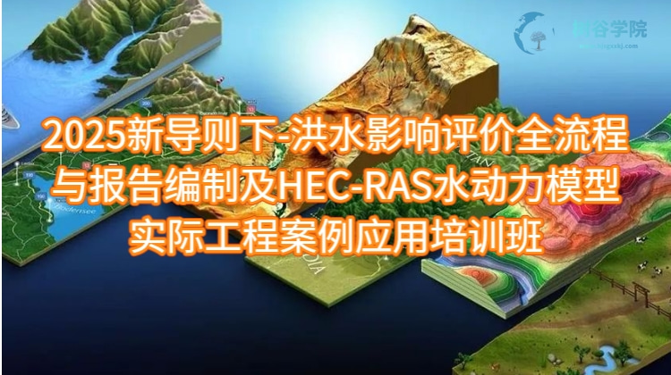*洪水影响评价新导则全流程与报告编制及HEC-RAS水动力模型实际工程应用培训课程