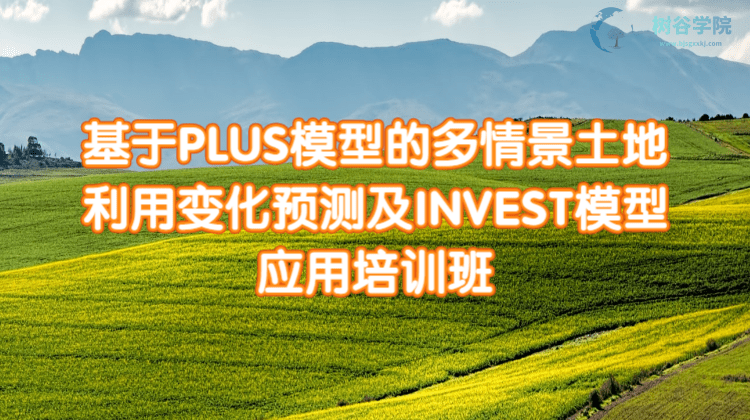 基于PLUS模型的多情景土地利用变化预测及INVEST模型应用培训课程
