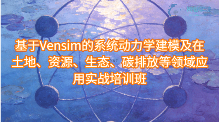 基于Vensim软件的系统动力学建模及在土地、资源、生态、水资源和碳减排等领域应用及顶刊论文拆解与复现实战培训班